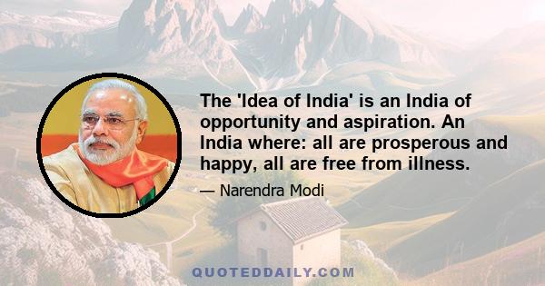 The 'Idea of India' is an India of opportunity and aspiration. An India where: all are prosperous and happy, all are free from illness.