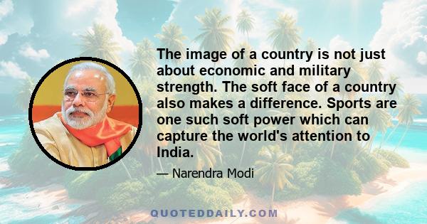 The image of a country is not just about economic and military strength. The soft face of a country also makes a difference. Sports are one such soft power which can capture the world's attention to India.