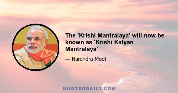 The 'Krishi Mantralaya' will now be known as 'Krishi Kalyan Mantralaya'