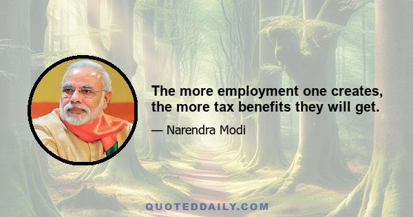 The more employment one creates, the more tax benefits they will get.