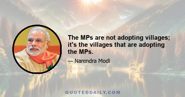 The MPs are not adopting villages; it's the villages that are adopting the MPs.