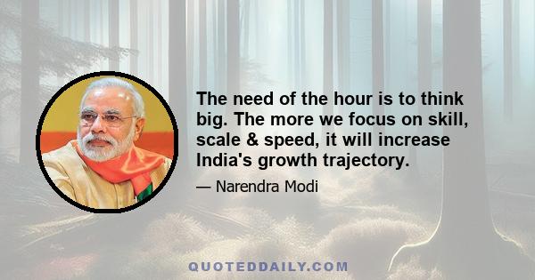 The need of the hour is to think big. The more we focus on skill, scale & speed, it will increase India's growth trajectory.