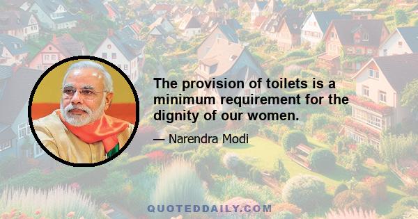 The provision of toilets is a minimum requirement for the dignity of our women.