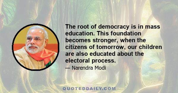 The root of democracy is in mass education. This foundation becomes stronger, when the citizens of tomorrow, our children are also educated about the electoral process.