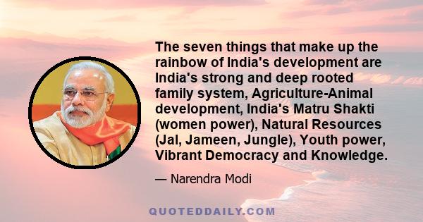 The seven things that make up the rainbow of India's development are India's strong and deep rooted family system, Agriculture-Animal development, India's Matru Shakti (women power), Natural Resources (Jal, Jameen,