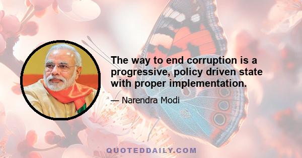 The way to end corruption is a progressive, policy driven state with proper implementation.