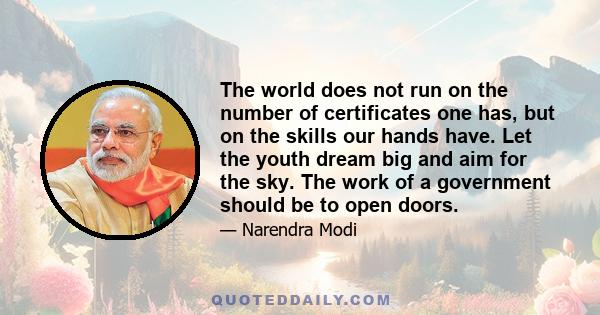 The world does not run on the number of certificates one has, but on the skills our hands have. Let the youth dream big and aim for the sky. The work of a government should be to open doors.