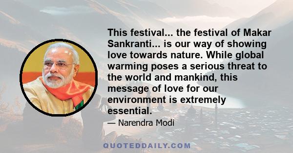 This festival... the festival of Makar Sankranti... is our way of showing love towards nature. While global warming poses a serious threat to the world and mankind, this message of love for our environment is extremely