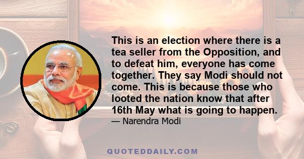 This is an election where there is a tea seller from the Opposition, and to defeat him, everyone has come together. They say Modi should not come. This is because those who looted the nation know that after 16th May