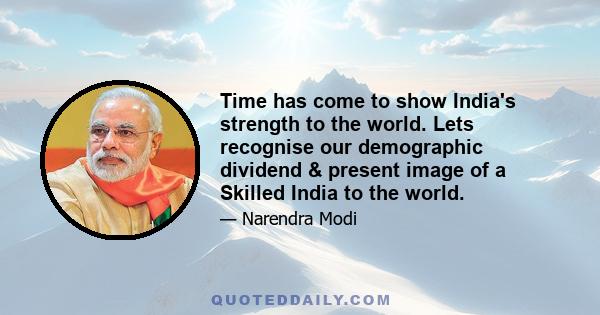 Time has come to show India's strength to the world. Lets recognise our demographic dividend & present image of a Skilled India to the world.