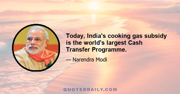 Today, India's cooking gas subsidy is the world's largest Cash Transfer Programme.