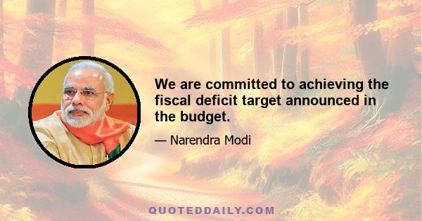 We are committed to achieving the fiscal deficit target announced in the budget.