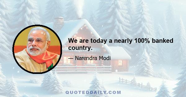 We are today a nearly 100% banked country.