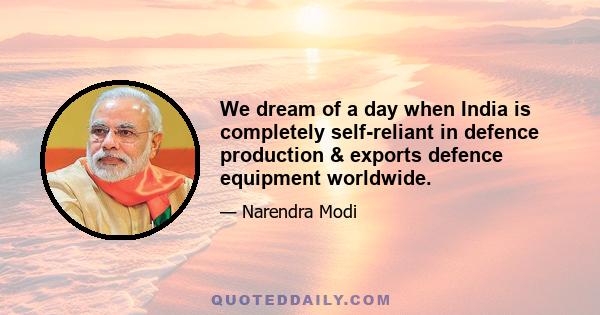 We dream of a day when India is completely self-reliant in defence production & exports defence equipment worldwide.