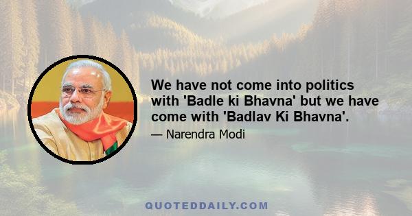 We have not come into politics with 'Badle ki Bhavna' but we have come with 'Badlav Ki Bhavna'.