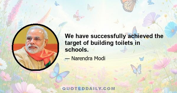 We have successfully achieved the target of building toilets in schools.