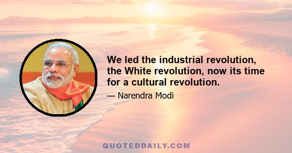 We led the industrial revolution, the White revolution, now its time for a cultural revolution.