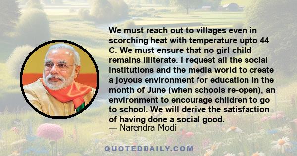 We must reach out to villages even in scorching heat with temperature upto 44 C. We must ensure that no girl child remains illiterate. I request all the social institutions and the media world to create a joyous