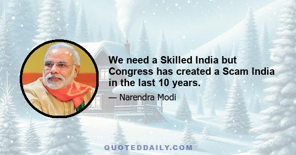 We need a Skilled India but Congress has created a Scam India in the last 10 years.