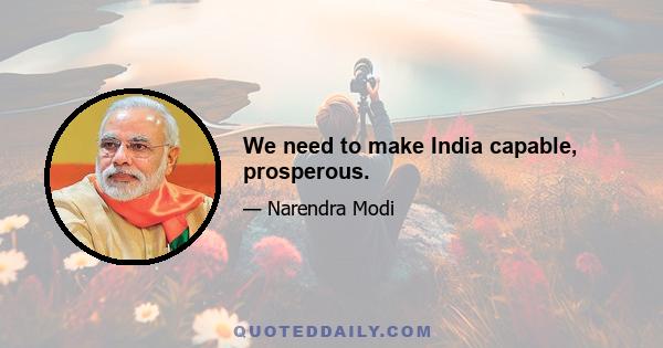 We need to make India capable, prosperous.