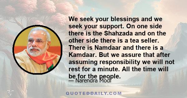 We seek your blessings and we seek your support. On one side there is the Shahzada and on the other side there is a tea seller. There is Namdaar and there is a Kamdaar. But we assure that after assuming responsibility