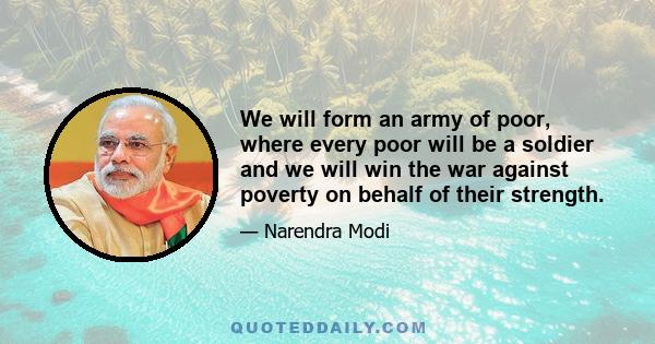 We will form an army of poor, where every poor will be a soldier and we will win the war against poverty on behalf of their strength.