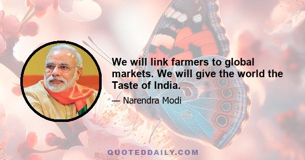 We will link farmers to global markets. We will give the world the Taste of India.