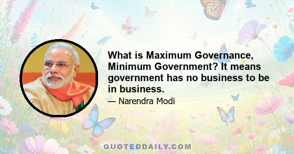 What is Maximum Governance, Minimum Government? It means government has no business to be in business.