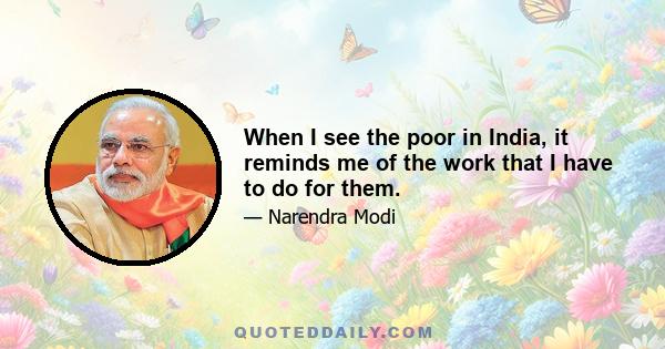 When I see the poor in India, it reminds me of the work that I have to do for them.