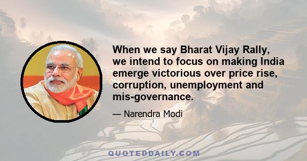 When we say Bharat Vijay Rally, we intend to focus on making India emerge victorious over price rise, corruption, unemployment and mis-governance.