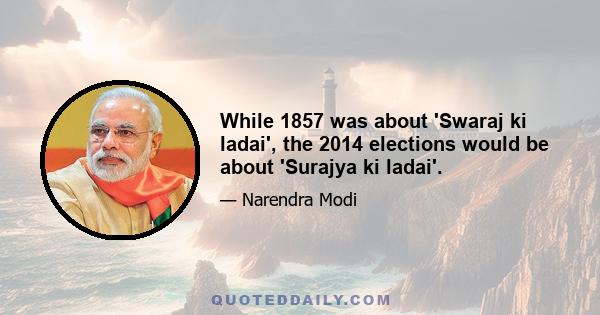 While 1857 was about 'Swaraj ki ladai', the 2014 elections would be about 'Surajya ki ladai'.