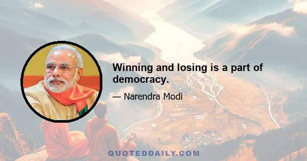 Winning and losing is a part of democracy.