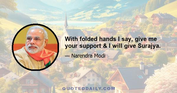 With folded hands I say, give me your support & I will give Surajya.