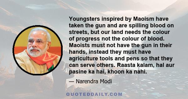 Youngsters inspired by Maoism have taken the gun and are spilling blood on streets, but our land needs the colour of progress not the colour of blood. Maoists must not have the gun in their hands, instead they must have 