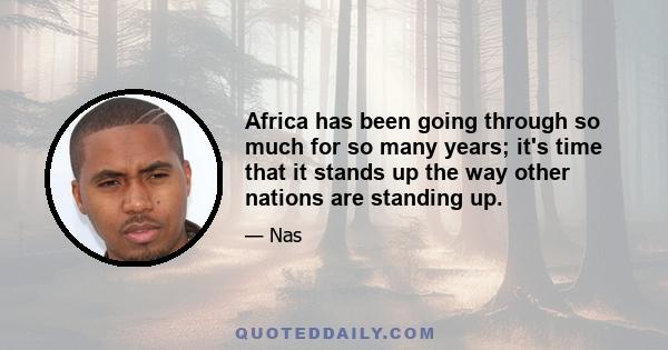 Africa has been going through so much for so many years; it's time that it stands up the way other nations are standing up.