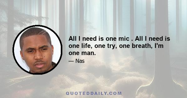 All I need is one mic . All I need is one life, one try, one breath, I'm one man.