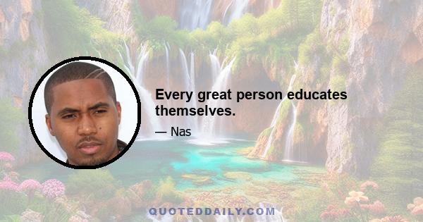 Every great person educates themselves.