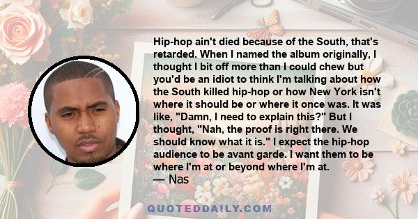 Hip-hop ain't died because of the South, that's retarded. When I named the album originally, I thought I bit off more than I could chew but you'd be an idiot to think I'm talking about how the South killed hip-hop or