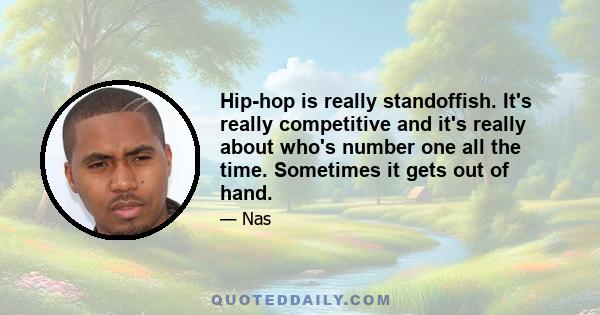 Hip-hop is really standoffish. It's really competitive and it's really about who's number one all the time. Sometimes it gets out of hand.