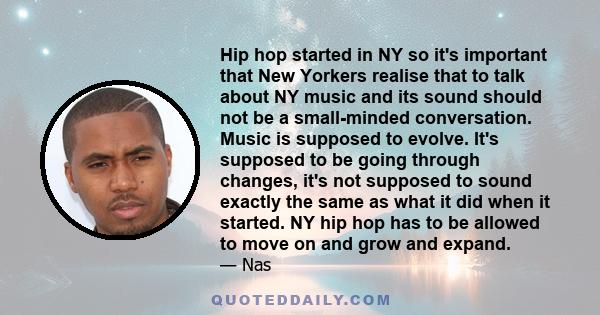 Hip hop started in NY so it's important that New Yorkers realise that to talk about NY music and its sound should not be a small-minded conversation. Music is supposed to evolve. It's supposed to be going through