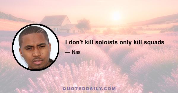 I don't kill soloists only kill squads