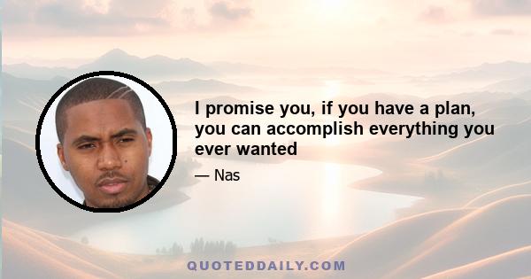 I promise you, if you have a plan, you can accomplish everything you ever wanted