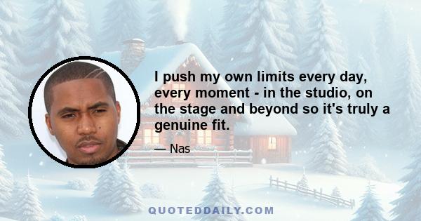 I push my own limits every day, every moment - in the studio, on the stage and beyond so it's truly a genuine fit.