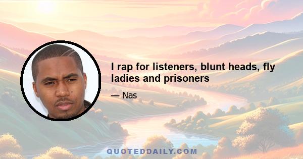 I rap for listeners, blunt heads, fly ladies and prisoners