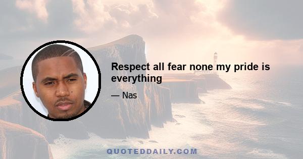 Respect all fear none my pride is everything