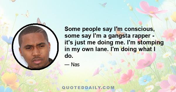 Some people say I'm conscious, some say I'm a gangsta rapper - it's just me doing me. I'm stomping in my own lane. I'm doing what I do.