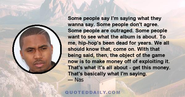 Some people say I'm saying what they wanna say. Some people don't agree. Some people are outraged. Some people want to see what the album is about. To me, hip-hop's been dead for years. We all should know that, come on. 