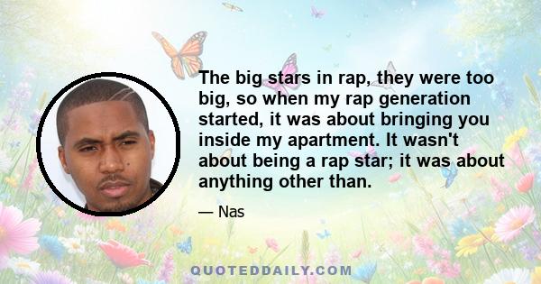 The big stars in rap, they were too big, so when my rap generation started, it was about bringing you inside my apartment. It wasn't about being a rap star; it was about anything other than.