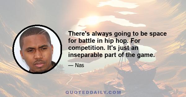 There's always going to be space for battle in hip hop. For competition. It's just an inseparable part of the game.