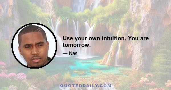 Use your own intuition. You are tomorrow.